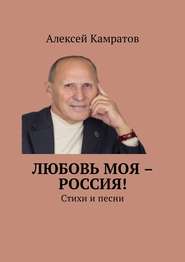 бесплатно читать книгу Любовь моя – Россия! Стихи и песни автора Алексей Камратов