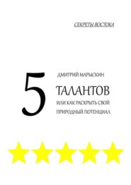 бесплатно читать книгу 5 талантов, или Как раскрыть свой природный потенциал. Секреты Востока автора Дмитрий Марыскин