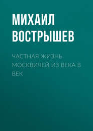 бесплатно читать книгу Частная жизнь москвичей из века в век автора Михаил Вострышев