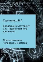 бесплатно читать книгу Введение в эзотерику, или Теория единого движения автора Владимир Сергиенко