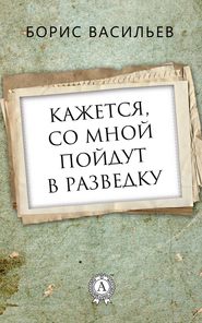 бесплатно читать книгу Кажется, со мной пойдут в разведку автора Борис Васильев
