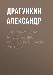 бесплатно читать книгу Грамматическая англо-русская хрестоматия-самоучитель автора Александр Драгункин