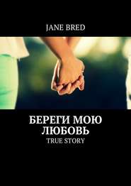 бесплатно читать книгу Береги мою любовь. TRUE STORY автора Jane Bred