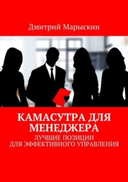 бесплатно читать книгу Камасутра для менеджера. Лучшие позиции для эффективного управления автора Дмитрий Марыскин