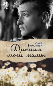 бесплатно читать книгу Дневник моей мамы автора Юлия Крюкова