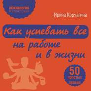 бесплатно читать книгу Как успевать все на работе и в жизни. 50 простых правил автора Ирина Корчагина