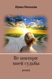 бесплатно читать книгу Не повтори моей судьбы автора Ирина Мальцева