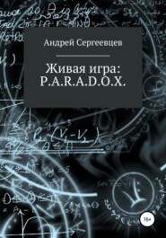 бесплатно читать книгу Живая игра: P.A.R.A.D.O.X. автора Андрей Сергеевцев