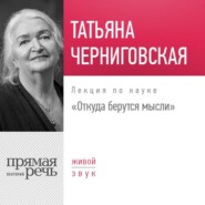 бесплатно читать книгу Лекция «Откуда берутся мысли» автора Татьяна Черниговская