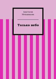бесплатно читать книгу Только небо автора Анастасия Меньшикова