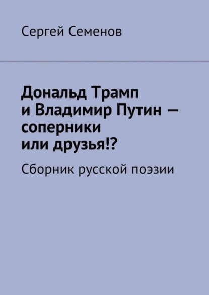 бесплатно читать книгу Дональд Трамп и Владимир Путин – соперники или друзья!? Сборник русской поэзии автора Сергей Семенов