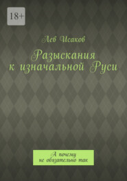 бесплатно читать книгу Разыскания к изначальной Руси. А почему не обязательно так автора Лев Исаков