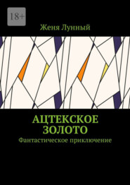 бесплатно читать книгу Ацтекское золото. Фантастическое приключение автора Женя Лунный