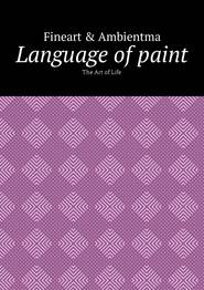 бесплатно читать книгу Language of paint. The Art of Life автора Fineart Fineart & Ambientma