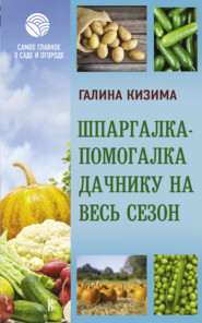 бесплатно читать книгу Шпаргалка-помогалка дачнику на весь сезон автора Галина Кизима