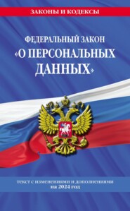 Федеральный закон «О персональных данных». Текст с изменениями и дополнениями на 2024 год