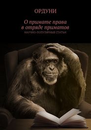 бесплатно читать книгу О примате права в отряде приматов. Научно-популярные статьи автора Ордуни Ордуни