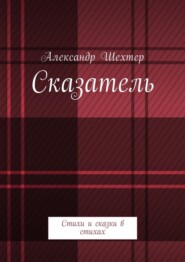 бесплатно читать книгу Сказатель. Стихи и сказки в стихах автора Александр Шехтер