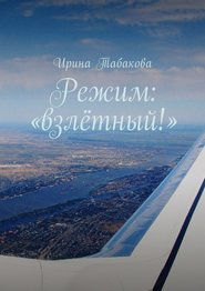 бесплатно читать книгу Режим: «взлётный!» автора Ирина Табакова