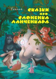 бесплатно читать книгу Сказки про слонёнка Ланченкара. Лучшая детская книга России 2007 года автора Алексей Тенчой