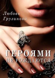 бесплатно читать книгу Героями не рождаются автора Любовь Грузинова