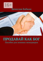 бесплатно читать книгу Продавай как Бог. Пособие для ленивых менеджеров автора Вячеслав Бабкин