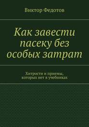 бесплатно читать книгу Как завести пасеку без особых затрат. Хитрости и приемы, которых нет в учебниках автора Виктор Федотов