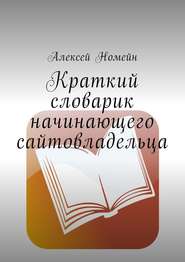 бесплатно читать книгу Краткий словарик начинающего сайтовладельца автора Алексей Номейн