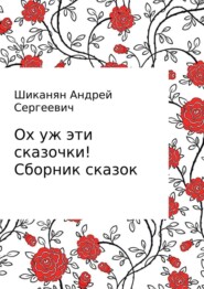 бесплатно читать книгу Ох уж эти сказочки! Сборник сказок автора Андрей Шиканян