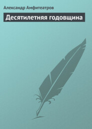 бесплатно читать книгу Десятилетняя годовщина автора Александр Амфитеатров