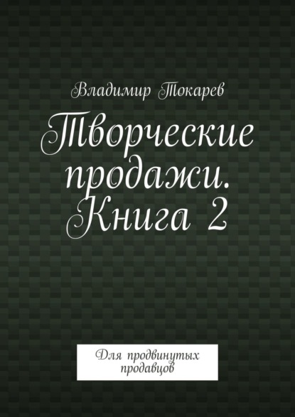 Творческие продажи. Книга 2. Для продвинутых продавцов