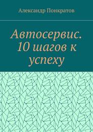 бесплатно читать книгу Автосервис. 10 шагов к успеху автора Александр Понкратов