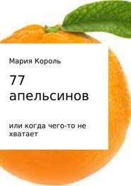 бесплатно читать книгу 77 апельсинов… или когда чего-то не хватает автора Мария Король