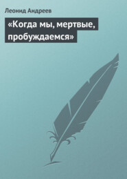 бесплатно читать книгу «Когда мы, мертвые, пробуждаемся» автора Леонид Андреев