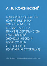 бесплатно читать книгу Вопросы состояния конкуренции на трансграничных рынках ЕАЭС (на примере деятельности Евразийской экономической комиссии в отношении компании Caterpillar) автора А. Кожинский