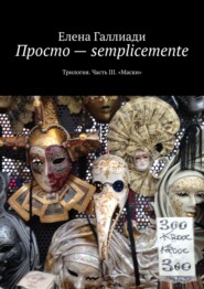 бесплатно читать книгу Просто – semplicemente. Трилогия. Часть III. «Маски» автора Елена Галлиади