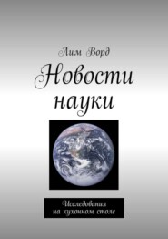 бесплатно читать книгу Новости науки. Исследования на кухонном столе автора Лим Ворд