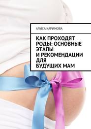 бесплатно читать книгу Как проходят роды: основные этапы и рекомендации для будущих мам автора Алиса Каримова