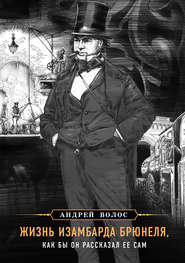 бесплатно читать книгу Жизнь Изамбарда Брюнеля, как бы он рассказал ее сам автора Андрей Волос