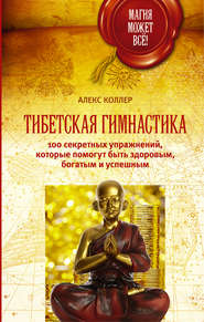 бесплатно читать книгу Тибетская гимнастика. 100 секретных упражнений, которые помогут быть здоровым, богатым и успешным автора Алекс Коллер