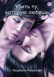 бесплатно читать книгу Убить ту, которую любишь автора Людмила Ржевская