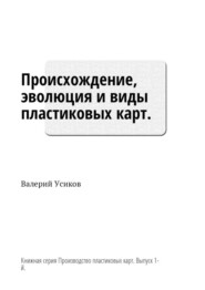 бесплатно читать книгу Происхождение, эволюция и виды пластиковых карт. Книжная серия «Производство пластиковых карт». Выпуск 1-й автора Валерий Усиков