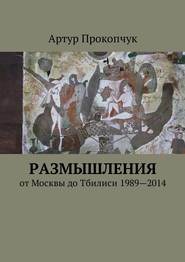 бесплатно читать книгу Размышления. от Москвы до Тбилиси 1989—2014 автора Артур Прокопчук