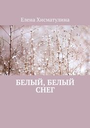 бесплатно читать книгу Белый, белый снег автора Елена Хисматулина