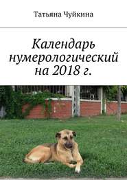 бесплатно читать книгу Календарь нумерологический на 2018 г. автора Татьяна Чуйкина
