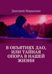 бесплатно читать книгу В объятиях Дао, или Тайная опора в нашей жизни автора Дмитрий Марыскин