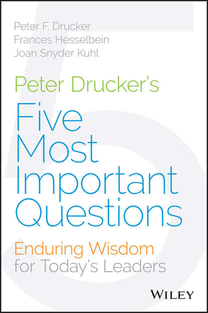 Peter Drucker's Five Most Important Questions. Enduring Wisdom for Today's Leaders