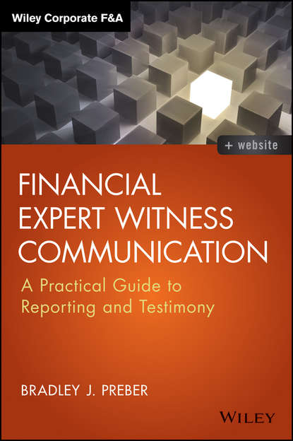 бесплатно читать книгу Financial Expert Witness Communication. A Practical Guide to Reporting and Testimony автора Bradley Preber