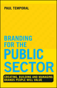 бесплатно читать книгу Branding for the Public Sector. Creating, Building and Managing Brands People Will Value автора Paul Temporal