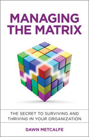 бесплатно читать книгу Managing the Matrix. The Secret to Surviving and Thriving in Your Organization автора Dawn Metcalfe